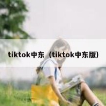 tiktok中东（tiktok中东版）