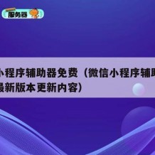 微信小程序辅助器免费（微信小程序辅助器免费版最新版本更新内容）