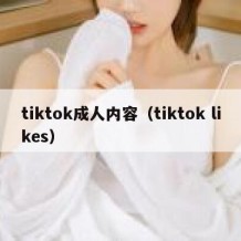 tiktok成人内容（tiktok likes）