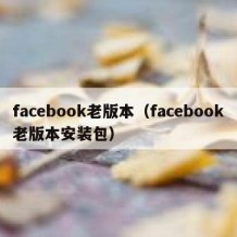 facebook老版本（facebook老版本安装包）