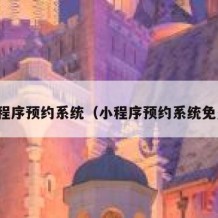 小程序预约系统（小程序预约系统免费）