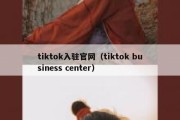 tiktok入驻官网（tiktok business center）