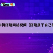 自己如何搭建网站视频（搭建属于自己的视频网站）
