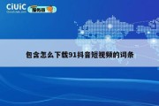 包含怎么下载91抖音短视频的词条