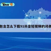 包含怎么下载91抖音短视频的词条