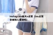 Instagram被大v点赞（ins点赞会被别人看到吗）