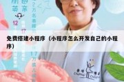 免费搭建小程序（小程序怎么开发自己的小程序）