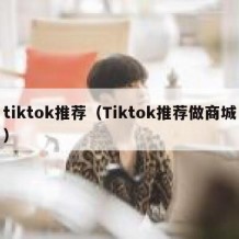 tiktok推荐（Tiktok推荐做商城）