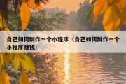 自己如何制作一个小程序（自己如何制作一个小程序赚钱）