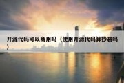 开源代码可以商用吗（使用开源代码算抄袭吗）