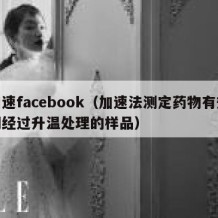 加速facebook（加速法测定药物有效期经过升温处理的样品）