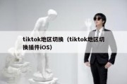 tiktok地区切换（tiktok地区切换插件iOS）