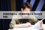 开源软件是什么（开源软件是什么 可以任意获取）