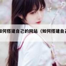 国内如何搭建自己的网站（如何搭建自己的网页）