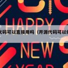 开源代码可以直接用吗（开源代码可以修改吗）