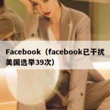 Facebook（facebook已干扰美国选举39次）