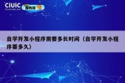自学开发小程序需要多长时间（自学开发小程序要多久）
