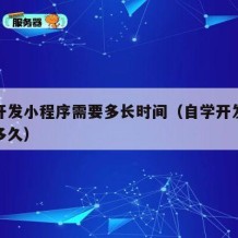 自学开发小程序需要多长时间（自学开发小程序要多久）