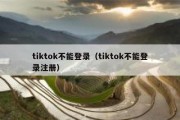 tiktok不能登录（tiktok不能登录注册）