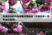 开源软件的代码需要付费购买（开源软件一定有源代码吗）