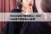 tiktok在线下载安装ios（tiktok在线下载安装ios免费）