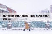 自己如何搭建自己的网站（如何自己建立自己的网站）