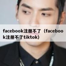 facebook注册不了（facebook注册不了tiktok）