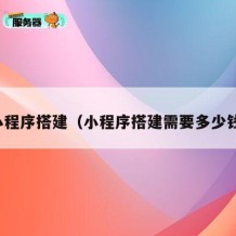 小程序搭建（小程序搭建需要多少钱）
