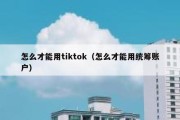 怎么才能用tiktok（怎么才能用统筹账户）