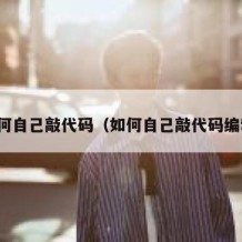 如何自己敲代码（如何自己敲代码编程）