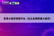 免费小程序搭建平台（怎么免费搭建小程序）
