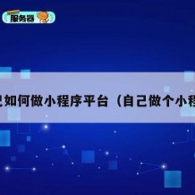 自己如何做小程序平台（自己做个小程序）