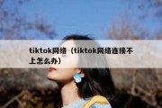 tiktok网络（tiktok网络连接不上怎么办）