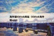 海外版tiktok网站（tiktok海外版app）