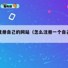 怎么注册自己的网站（怎么注册一个自己的网站）
