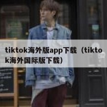 tiktok海外版app下载（tiktok海外国际版下载）