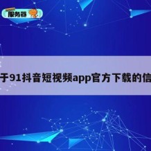 关于91抖音短视频app官方下载的信息