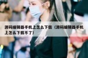 源码编辑器手机上怎么下载（源码编辑器手机上怎么下载不了）