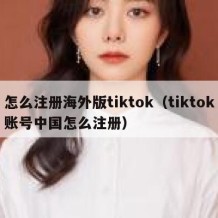 怎么注册海外版tiktok（tiktok账号中国怎么注册）