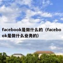 facebook是做什么的（facebook是做什么业务的）