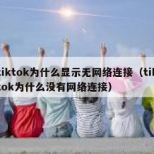 tiktok为什么显示无网络连接（tiktok为什么没有网络连接）