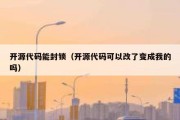 开源代码能封锁（开源代码可以改了变成我的吗）