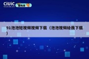 91泡泡短视频视频下载（泡泡视频给我下载）