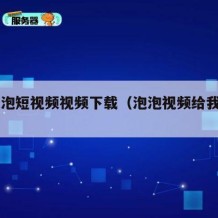 91泡泡短视频视频下载（泡泡视频给我下载）