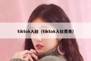 tiktok入驻（tiktok入驻费用）