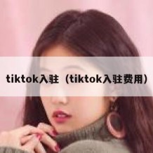 tiktok入驻（tiktok入驻费用）