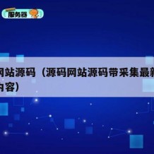源码网站源码（源码网站源码带采集最新版本更新内容）