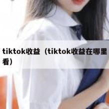 tiktok收益（tiktok收益在哪里看）