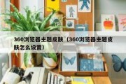 360浏览器主题皮肤（360浏览器主题皮肤怎么设置）