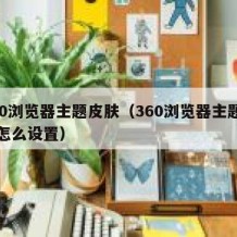 360浏览器主题皮肤（360浏览器主题皮肤怎么设置）